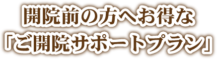 開院前の方へお得な「ご開院サポートプラン
